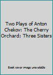 Hardcover Two Plays of Anton Chekov: The Cherry Orchard; Three Sisters Book