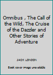 Omnibus , The Call of the Wild, The Cruise of the Dazzler and Other Stories of Adventure