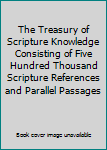 Hardcover The Treasury of Scripture Knowledge Consisting of Five Hundred Thousand Scripture References and Parallel Passages Book