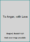 Hardcover To Anger, with Love Book