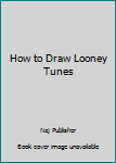 How to Draw Looney Tunes: How to Draw Looney Tunes