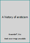 Unknown Binding A history of eroticism Book