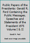 Unknown Binding Public Papers of the Presidents: Gerald R. Ford Containing the Public Messages, Speeches and Statements of the President 1975 Volume I & II Book