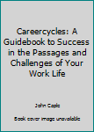 Careercycles: A Guidebook to Success in the Passages and Challenges of Your Work Life