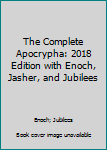 Paperback The Complete Apocrypha: 2018 Edition with Enoch, Jasher, and Jubilees Book