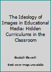 Paperback The Ideology of Images in Educational Media: Hidden Curriculums in the Classroom Book