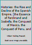 Hardcover Histories: the Rise and Decline of the Spanish Empire. [the Essence of Ferdinand and Isabella. the Conquest of Mexico, the Conquest of Peru, and Book