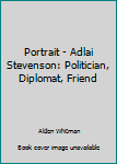 Unknown Binding Portrait - Adlai Stevenson: Politician, Diplomat, Friend Book