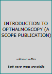 Unknown Binding INTRODUCTION TO OPTHALMOSCOPY (A SCOPE PUBLICATION) Book