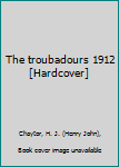 The troubadours 1912 [Hardcover]