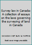 Survey law in Canada: A collection of essays on the laws governing the surveying of land in Canada