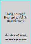 Living Through Biography, Vol. 3: Real Persons