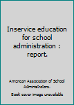 Inservice education for school administration : report.