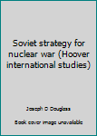 Paperback Soviet strategy for nuclear war (Hoover international studies) Book