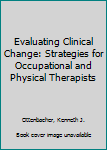 Evaluating Clinical Change: Strategies for Occupational and Physical Therapists