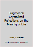 Hardcover Fragments: Crystallized Reflections on the Meanig of Life Book