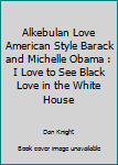 Paperback Alkebulan Love American Style Barack and Michelle Obama : I Love to See Black Love in the White House Book