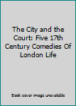 Hardcover The City and the Court: Five 17th Century Comedies Of London Life Book