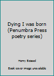 Paperback Dying I was born (Penumbra Press poetry series) Book