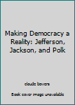 Hardcover Making Democracy a Reality: Jefferson, Jackson, and Polk Book