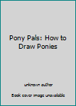 Unknown Binding Pony Pals: How to Draw Ponies Book
