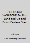 Hardcover PETTICOAT VAGABOND In Ainu Land and Up and Down Eastern Coast Book