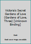 Victoria's Secret Gardens of Love (Gardens of Love, Three) [Unknown Binding]