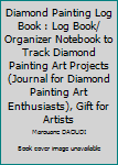 Paperback Diamond Painting Log Book : Log Book/ Organizer Notebook to Track Diamond Painting Art Projects (Journal for Diamond Painting Art Enthusiasts), Gift for Artists Book