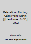 Relaxation: Finding Calm From Within [[Hardcover & CD] 2002