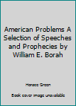 Hardcover American Problems A Selection of Speeches and Prophecies by William E. Borah Book