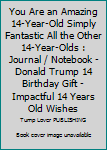 You Are an Amazing 14-Year-Old Simply Fantastic All the Other 14-Year-Olds : Journal / Notebook - Donald Trump 14 Birthday Gift - Impactful 14 Years Old Wishes