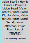 Paperback Vision Board : How to Create a Powerful Vision Board (Vision Boards, Vision Board Kit, Life Vision, Vision for Life, Vision Board Secret, Law of Attraction, Vision Board Law of Attraction) Book