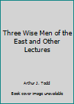 Three Wise Men of the East and Other Lectures