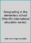 Nongrading in the elementary school (Merrill's international education series)