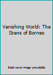 Hardcover Vanishing World: The Ibans of Borneo Book
