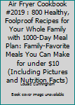 AIR FRYER COOKBOOK #2019: 800 Healthy, Foolproof Recipes for Your Whole Family with 1000-Day Meal Plan: Family-Favorite Meals You Can Make for Under $10 (Including Pictures & Nutrition Facts)
