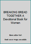 Hardcover BREAKING BREAD TOGETHER A Devotional Book for Women Book