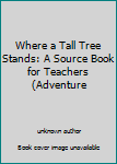 Unknown Binding Where a Tall Tree Stands: A Source Book for Teachers (Adventure Book