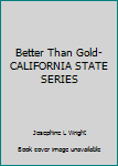 Better Than Gold-CALIFORNIA STATE SERIES