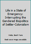 Hardcover Life in a State of Emergency: Interrupting the Gendered Biopolitics of Settler-Colonialism Book