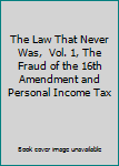 The Law That Never Was,  Vol. 1, The Fraud of the 16th Amendment and Personal Income Tax