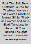 Fuck This Shit Show Gratitude Journal for Tired-Ass Women : Cuss Words Gratitude Journal Gift for Tired-Ass Women and Girls; Blank Templates to Record All Your Fucking Thoughts