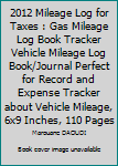 Paperback 2012 Mileage Log for Taxes : Gas Mileage Log Book Tracker Vehicle Mileage Log Book/Journal Perfect for Record and Expense Tracker about Vehicle Mileage, 6x9 Inches, 110 Pages Book