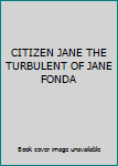 Unknown Binding CITIZEN JANE THE TURBULENT OF JANE FONDA Book