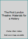 Hardcover The First London Theatre: Materials for a History Book