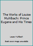 Hardcover The Works of Louise Muhlbach: Prince Eugene and His Times Book