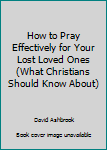 Paperback How to Pray Effectively for Your Lost Loved Ones (What Christians Should Know About) Book