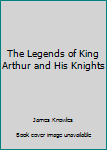 The Legends of King Arthur and His Knights