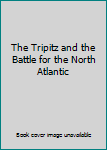 Unknown Binding The Tripitz and the Battle for the North Atlantic Book