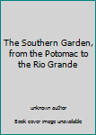 Unknown Binding The Southern Garden, from the Potomac to the Rio Grande Book